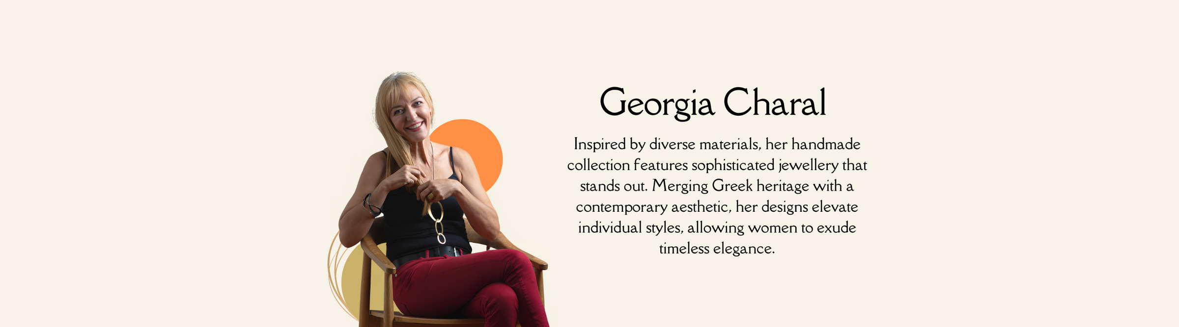 Woman sitting and smiling, with text that reads: "Georgia Charal. Inspired by diverse materials, her handmade collection features sophisticated jewellery that stands out. Merging Greek heritage with a contemporary aesthetic.