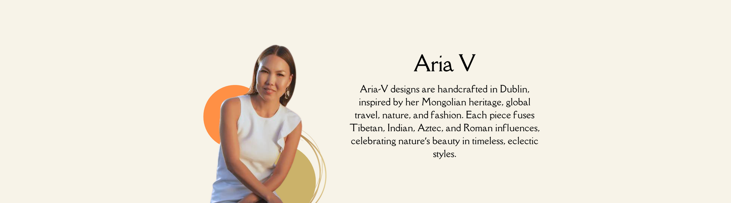 A woman with long hair sits in a sleeveless white dress. The text reads: "Aria V designs are handcrafted in Dublin, inspired by her Mongolian heritage, global travel, nature, and fashion. Each piece fuses Tibetan, Indian, Aztec, and Roman influences.