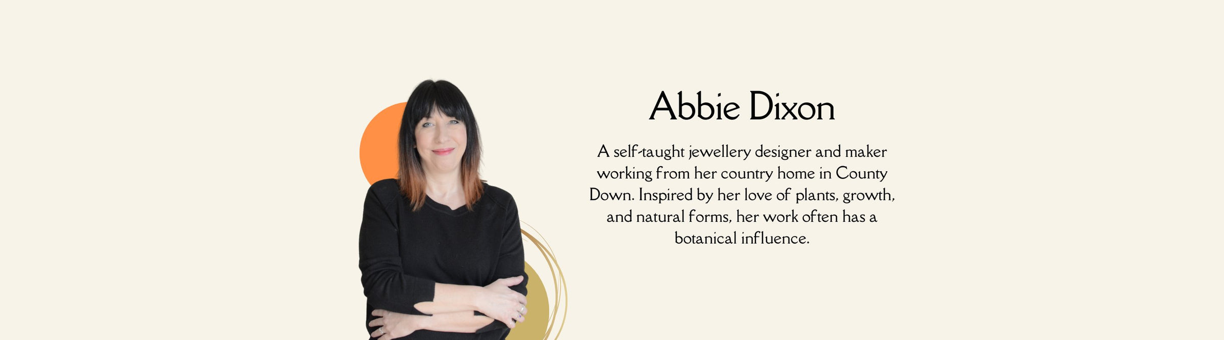 Image of a person with shoulder-length dark hair, wearing a black long-sleeved top, standing with arms crossed against a light background. The text reads: "Abbie Dixon, a self-taught jewellery designer, inspired by her love of plants and natural forms.