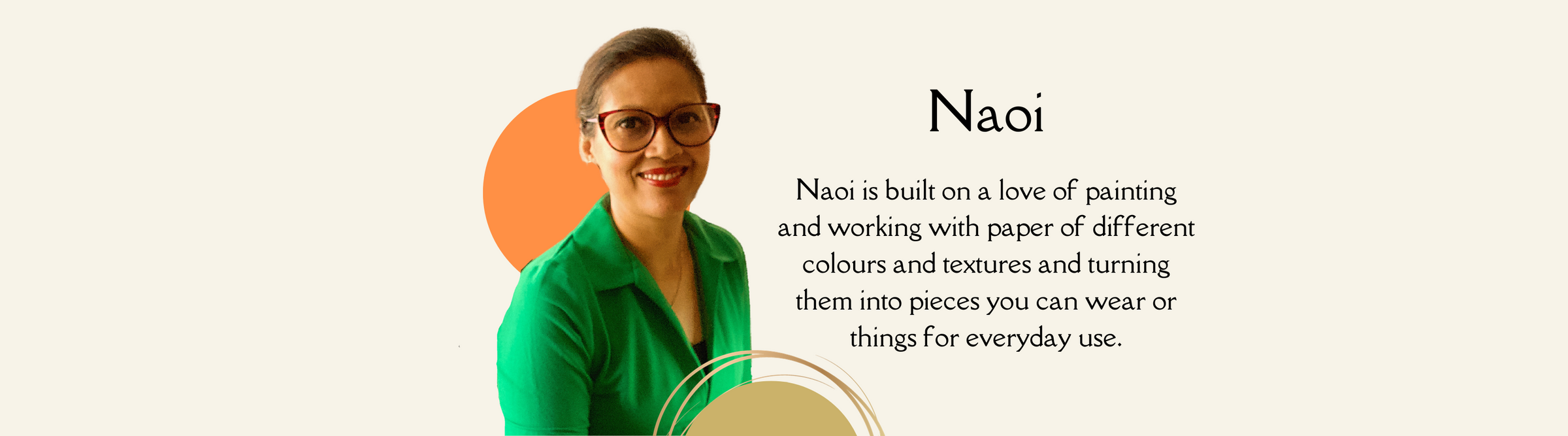 Naoi is built on a love of painting and working with paper of different colours and textures and turning them into pieces you can wear or things for everyday use.